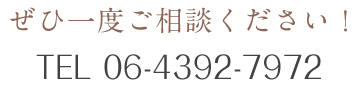 ぜひ一度ご相談ください！TEL 06-4392-7972